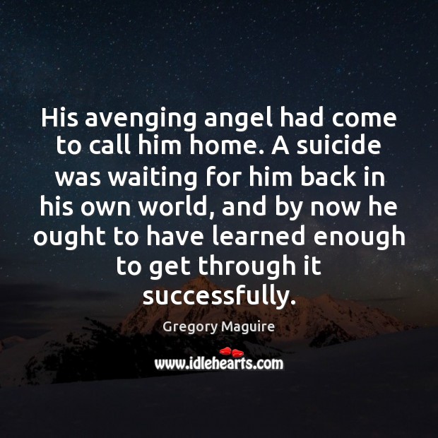 His avenging angel had come to call him home. A suicide was Gregory Maguire Picture Quote