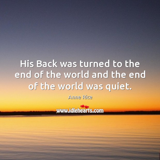 His Back was turned to the end of the world and the end of the world was quiet. Anne Rice Picture Quote