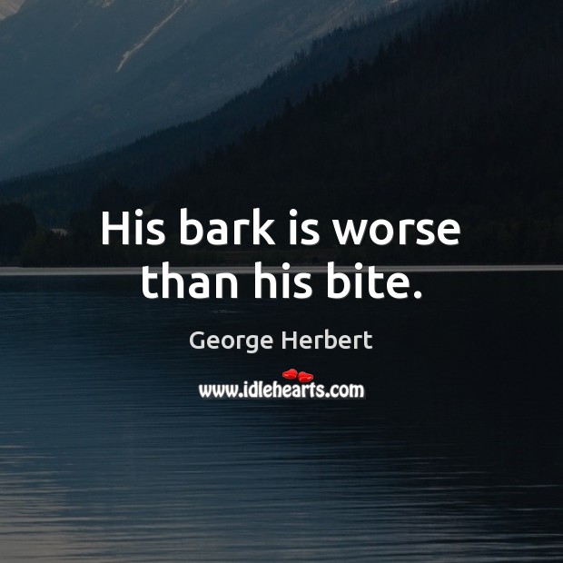 His bark is worse than his bite. George Herbert Picture Quote