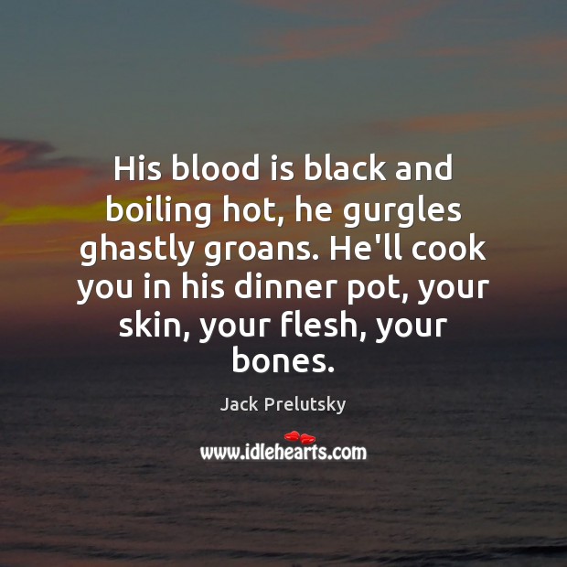 His blood is black and boiling hot, he gurgles ghastly groans. He’ll Image