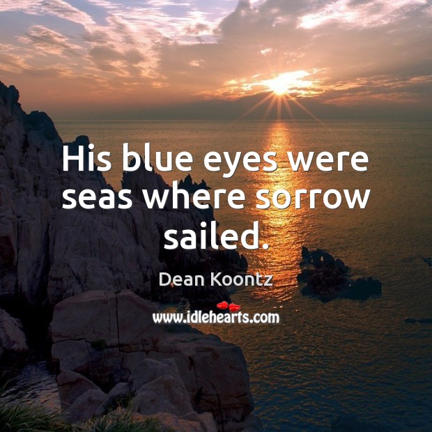 His blue eyes were seas where sorrow sailed. Dean Koontz Picture Quote