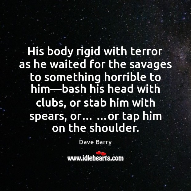 His body rigid with terror as he waited for the savages to Dave Barry Picture Quote