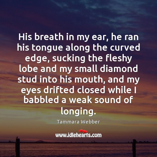 His breath in my ear, he ran his tongue along the curved Tammara Webber Picture Quote
