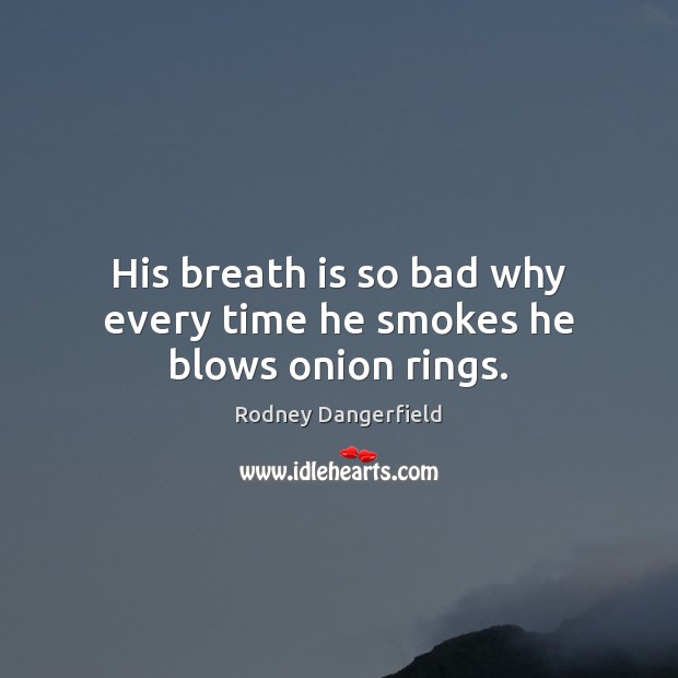 His breath is so bad why every time he smokes he blows onion rings. Rodney Dangerfield Picture Quote