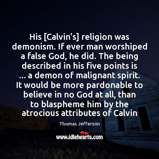 His [Calvin’s] religion was demonism. If ever man worshiped a false God, Thomas Jefferson Picture Quote