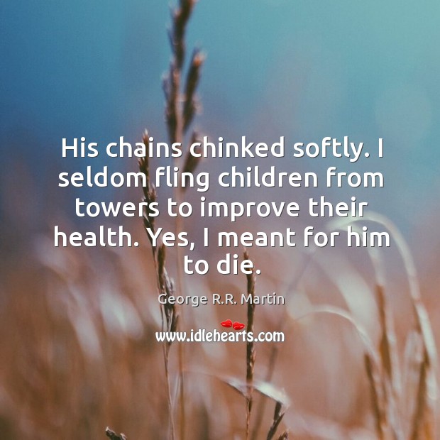 His chains chinked softly. I seldom fling children from towers to improve Image