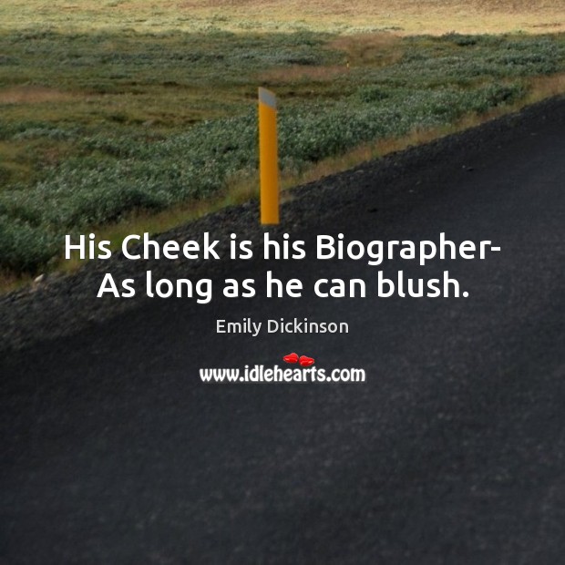 His Cheek is his Biographer- As long as he can blush. Emily Dickinson Picture Quote