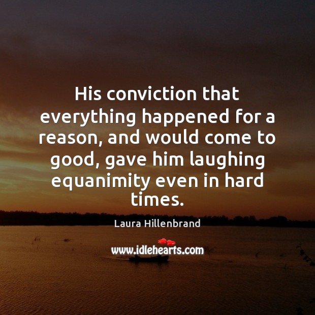 His conviction that everything happened for a reason, and would come to Laura Hillenbrand Picture Quote