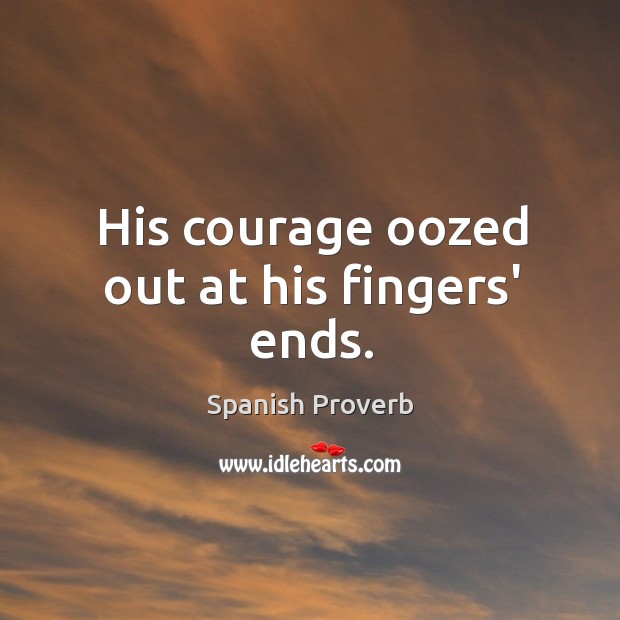 His courage oozed out at his fingers’ ends. Spanish Proverbs Image