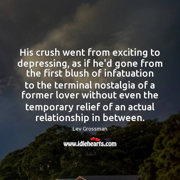 His crush went from exciting to depressing, as if he’d gone from Lev Grossman Picture Quote