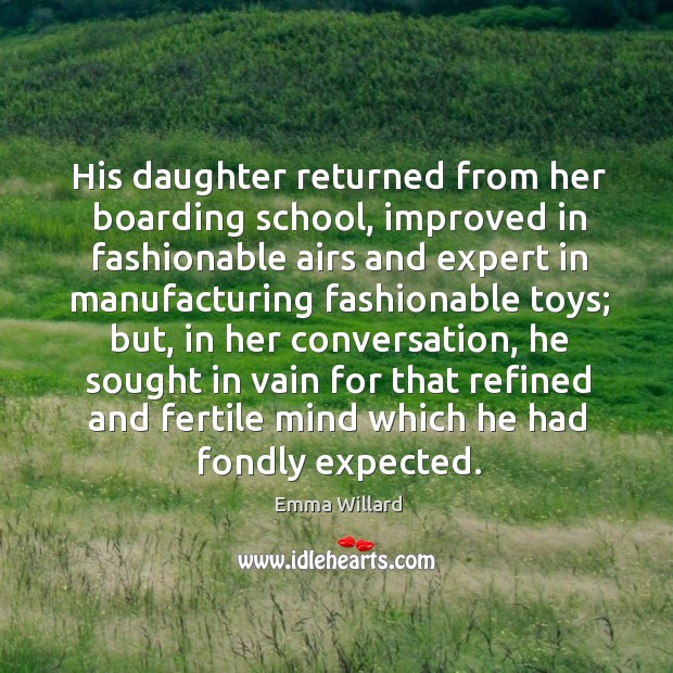 His daughter returned from her boarding school Emma Willard Picture Quote
