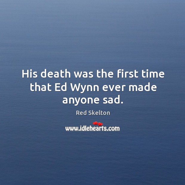 His death was the first time that ed wynn ever made anyone sad. Red Skelton Picture Quote