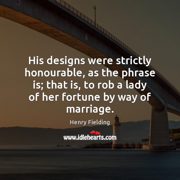 His designs were strictly honourable, as the phrase is; that is, to Henry Fielding Picture Quote