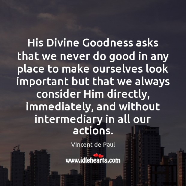 His Divine Goodness asks that we never do good in any place Vincent de Paul Picture Quote