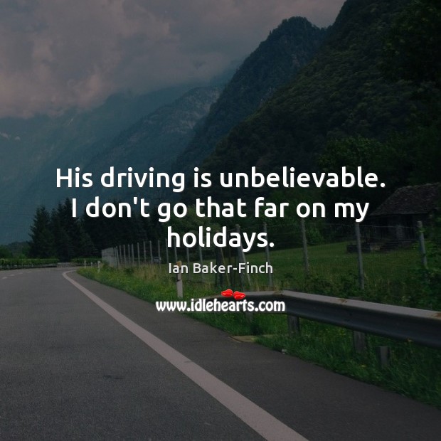 His driving is unbelievable. I don’t go that far on my holidays. Ian Baker-Finch Picture Quote