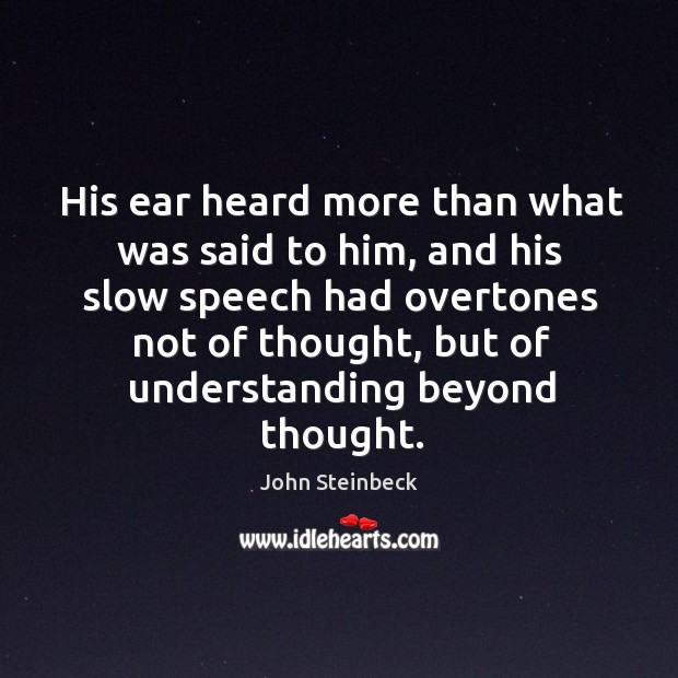 His ear heard more than what was said to him, and his John Steinbeck Picture Quote
