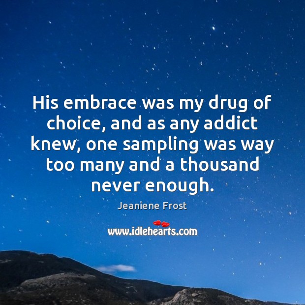 His embrace was my drug of choice, and as any addict knew, Jeaniene Frost Picture Quote