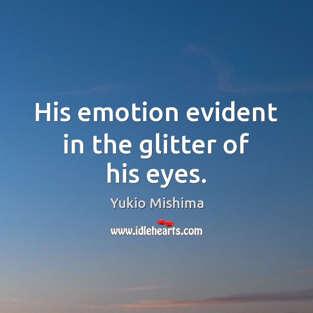His emotion evident in the glitter of his eyes. Yukio Mishima Picture Quote