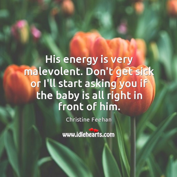 His energy is very malevolent. Don’t get sick or I’ll start asking Christine Feehan Picture Quote