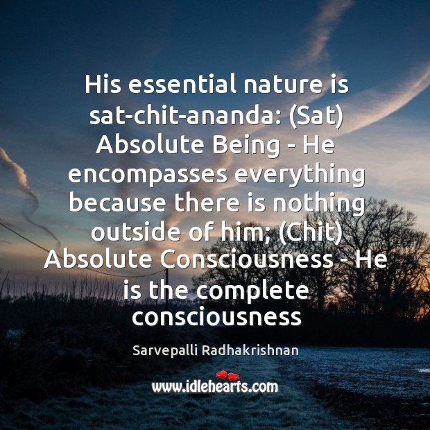 His essential nature is sat-chit-ananda: (Sat) Absolute Being – He encompasses everything Sarvepalli Radhakrishnan Picture Quote