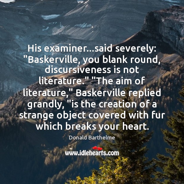 His examiner…said severely: “Baskerville, you blank round, discursiveness is not literature.” “ Donald Barthelme Picture Quote