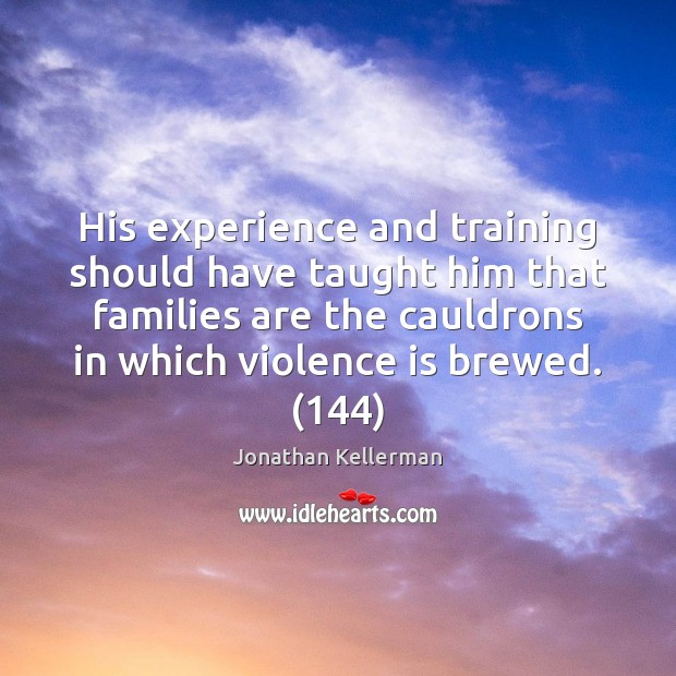 His experience and training should have taught him that families are the Jonathan Kellerman Picture Quote