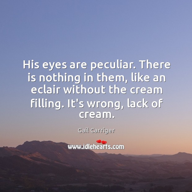 His eyes are peculiar. There is nothing in them, like an eclair Image