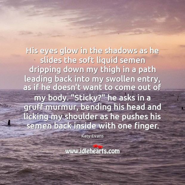 His eyes glow in the shadows as he slides the soft liquid Katy Evans Picture Quote