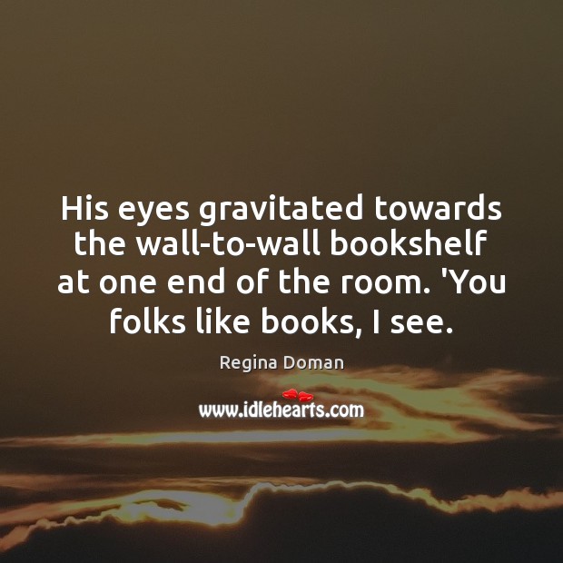 His eyes gravitated towards the wall-to-wall bookshelf at one end of the Regina Doman Picture Quote