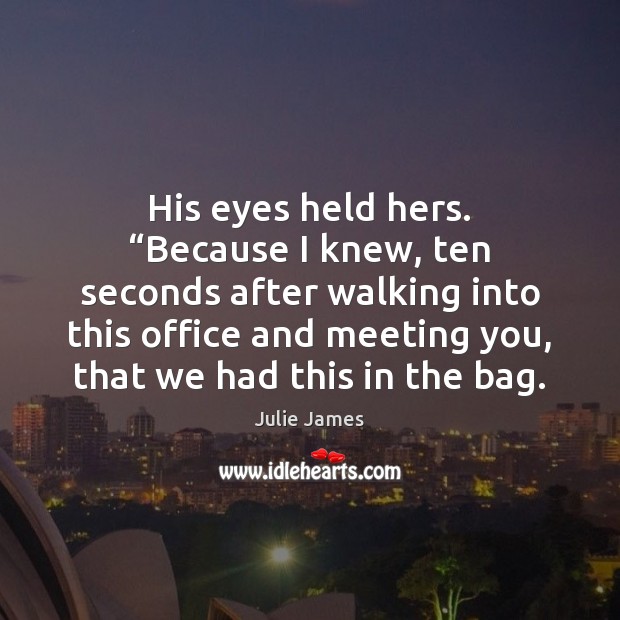 His eyes held hers. “Because I knew, ten seconds after walking into Image