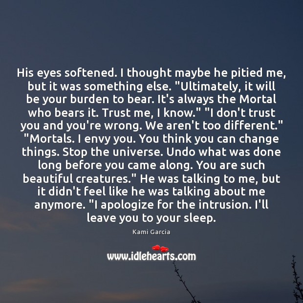 His eyes softened. I thought maybe he pitied me, but it was Kami Garcia Picture Quote