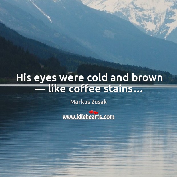 His eyes were cold and brown — like coffee stains… Image