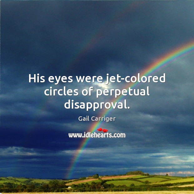 His eyes were jet-colored circles of perpetual disapproval. Gail Carriger Picture Quote