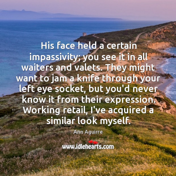 His face held a certain impassivity; you see it in all waiters Ann Aguirre Picture Quote