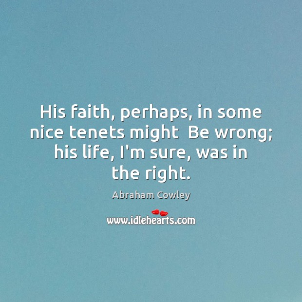 His faith, perhaps, in some nice tenets might  Be wrong; his life, Abraham Cowley Picture Quote