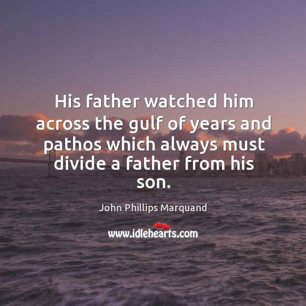 His father watched him across the gulf of years and pathos which always must divide a father from his son. John Phillips Marquand Picture Quote