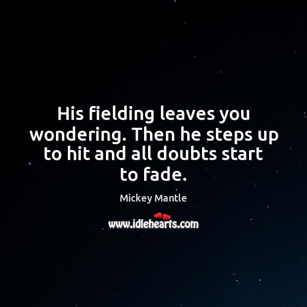 His fielding leaves you wondering. Then he steps up to hit and all doubts start to fade. Mickey Mantle Picture Quote