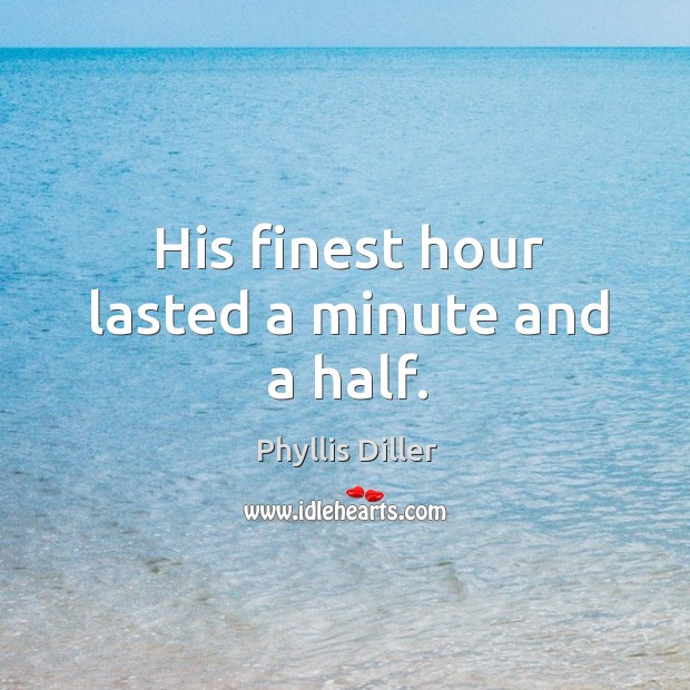 His finest hour lasted a minute and a half. Phyllis Diller Picture Quote