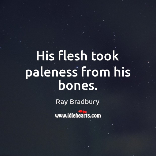 His flesh took paleness from his bones. Ray Bradbury Picture Quote