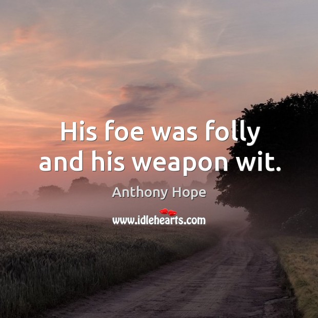 His foe was folly and his weapon wit. Anthony Hope Picture Quote