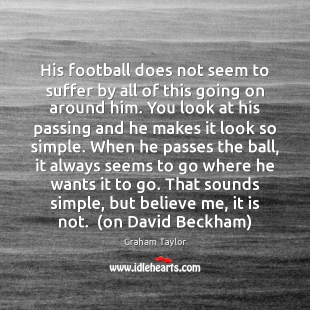His football does not seem to suffer by all of this going Graham Taylor Picture Quote