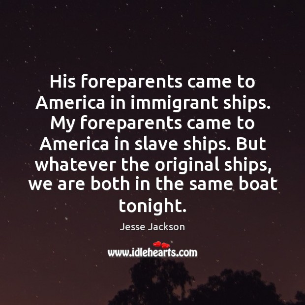His foreparents came to America in immigrant ships. My foreparents came to Jesse Jackson Picture Quote