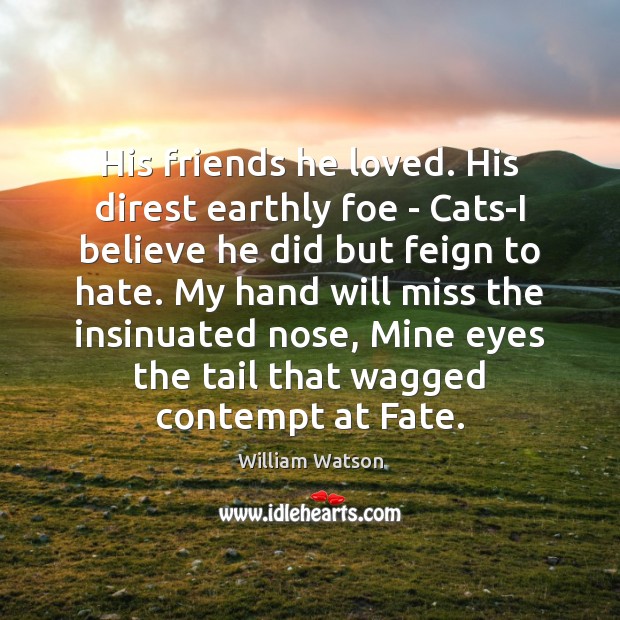 His friends he loved. His direst earthly foe – Cats-I believe he Image