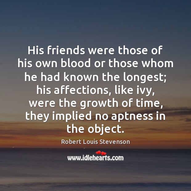 His friends were those of his own blood or those whom he Robert Louis Stevenson Picture Quote
