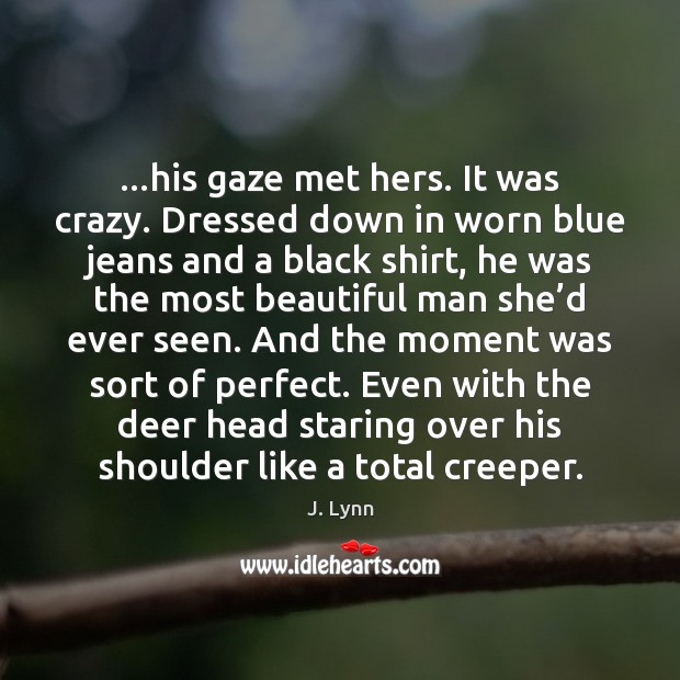 …his gaze met hers. It was crazy. Dressed down in worn blue J. Lynn Picture Quote