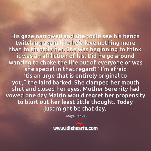 His gaze narrowed and she could see his hands twitching again like Maya Banks Picture Quote