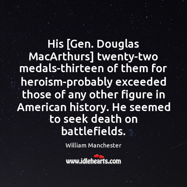 His [Gen. Douglas MacArthurs] twenty-two medals-thirteen of them for heroism-probably exceeded those 
