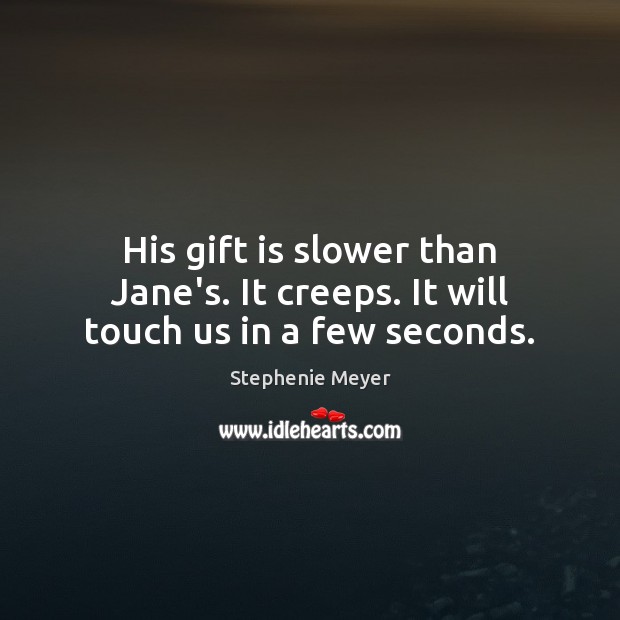 His gift is slower than Jane’s. It creeps. It will touch us in a few seconds. Stephenie Meyer Picture Quote