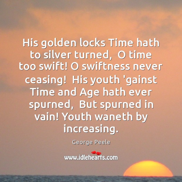 His golden locks Time hath to silver turned,  O time too swift! Image