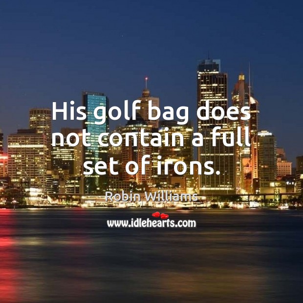 His golf bag does not contain a full set of irons. Robin Williams Picture Quote